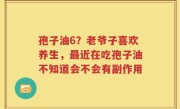 孢子油6？老爷子喜欢养生，最近在吃孢子油不知道会不会有副作用