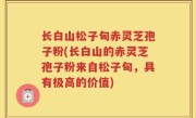 长白山松子甸赤灵芝孢子粉(长白山的赤灵芝孢子粉来自松子甸，具有极高的价值)