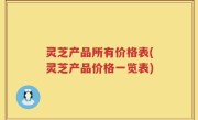 灵芝产品所有价格表(灵芝产品价格一览表)