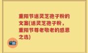 重阳节送灵芝孢子粉的文案(送灵芝孢子粉，重阳节尊老敬老的感恩之选)