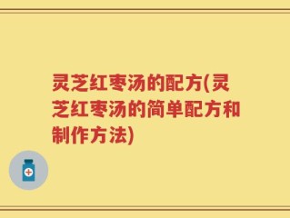 灵芝红枣汤的配方(灵芝红枣汤的简单配方和制作方法)