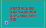林海灵芝黄软包香烟(林海灵芝香烟推出新款黄软包，创新配方惊艳味蕾)