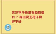 灵芝孢子粉里有胶原蛋白 ？森山灵芝孢子粉好不好