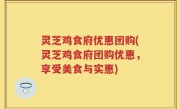灵芝鸡食府优惠团购(灵芝鸡食府团购优惠，享受美食与实惠)