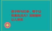孢子粉与红参，哪个让你重拾活力？深度解析让人择优
