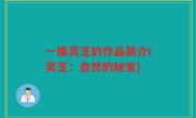 一棵灵芝的作品简介(灵芝：自然的秘宝)