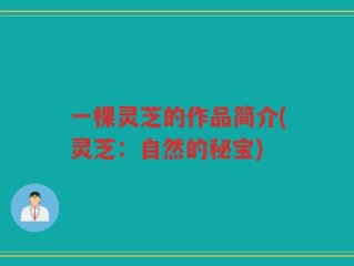 一棵灵芝的作品简介(灵芝：自然的秘宝)