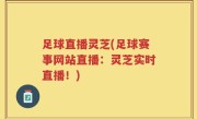 足球直播灵芝(足球赛事网站直播：灵芝实时直播！)