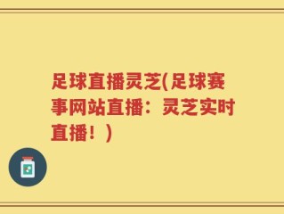 足球直播灵芝(足球赛事网站直播：灵芝实时直播！)