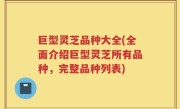 巨型灵芝品种大全(全面介绍巨型灵芝所有品种，完整品种列表)