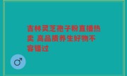 吉林灵芝孢子粉直播热卖 高品质养生好物不容错过