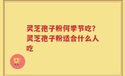 灵芝孢子粉何季节吃?灵芝孢子粉适合什么人吃
