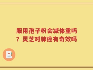 服用孢子粉会减体重吗？灵芝对肺癌有奇效吗