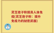 灵芝孢子粉提高人体免疫(灵芝孢子粉：提升免疫力的秘密武器)
