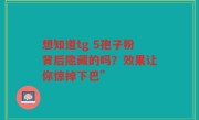 想知道tg 5孢子粉背后隐藏的吗？效果让你惊掉下巴”