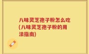 八味灵芝孢子粉怎么吃(八味灵芝孢子粉的用法指南)