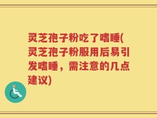 灵芝孢子粉吃了嗜睡(灵芝孢子粉服用后易引发嗜睡，需注意的几点建议)
