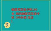 破壁灵芝孢子粉100包_精选破壁灵芝孢子粉 100份装 优选)