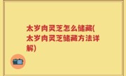太岁肉灵芝怎么储藏(太岁肉灵芝储藏方法详解)