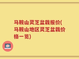 马鞍山灵芝盆栽报价(马鞍山地区灵芝盆栽价格一览)