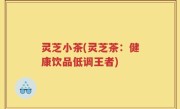 灵芝小茶(灵芝茶：健康饮品低调王者)