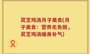 灵芝鸡汤月子美食(月子美食：营养无负担，灵芝鸡汤暖身补气)
