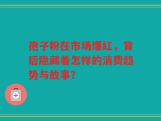 孢子粉在市场爆红，背后隐藏着怎样的消费趋势与故事？