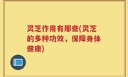 灵芝作用有那些(灵芝的多种功效，保障身体健康)