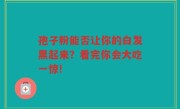 孢子粉能否让你的白发黑起来？看完你会大吃一惊!