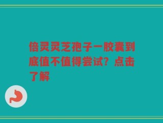 倍灵灵芝孢子一胶囊到底值不值得尝试？点击了解