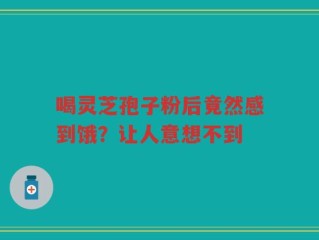 喝灵芝孢子粉后竟然感到饿？让人意想不到