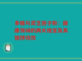 多糖与灵芝孢子粉：健康领域的两大瑰宝及其独特功效