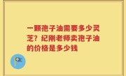 一颗孢子油需要多少灵芝？纪刚老师卖孢子油的价格是多少钱