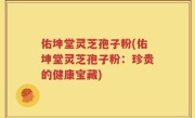 佑坤堂灵芝孢子粉(佑坤堂灵芝孢子粉：珍贵的健康宝藏)