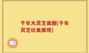 千年大灵芝美图(千年灵芝壮美展现)