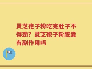 灵芝孢子粉吃完肚子不得劲？灵芝孢子粉胶囊有副作用吗