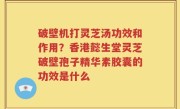 破壁机打灵芝汤功效和作用？香港懿生堂灵芝破壁孢子精华素胶囊的功效是什么