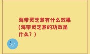 海带灵芝煮有什么效果(海带灵芝煮的功效是什么？)