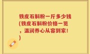 铁皮石斛粉一斤多少钱(铁皮石斛粉价格一览，温润养心从容到家！)