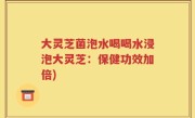 大灵芝菌泡水喝喝水浸泡大灵芝：保健功效加倍)