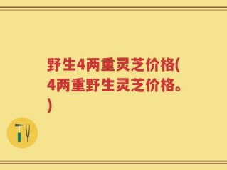 野生4两重灵芝价格(4两重野生灵芝价格。)