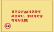 灵芝没开盖(神药灵芝藏匿完好，未经开封保存完好无损)