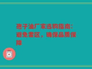 孢子油厂家选购指南：避免雷区，确保品质保障