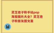 灵芝孢子粉手绘pop海报图片大全？灵芝孢子粉朋友圈文案