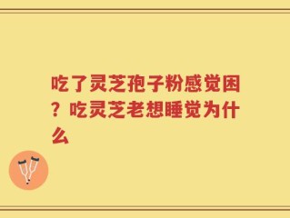 吃了灵芝孢子粉感觉困？吃灵芝老想睡觉为什么