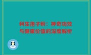 利生孢子粉：神奇功效与健康价值的深度解析