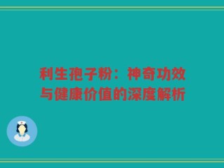 利生孢子粉：神奇功效与健康价值的深度解析
