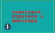 灵芝菌包灵芝孢子粉_灵芝菌包与孢子粉：全面解析与应用指南