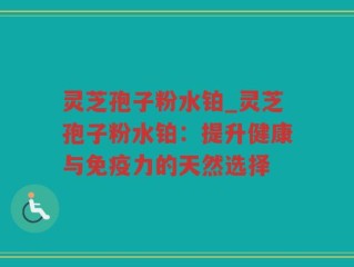 灵芝孢子粉水铂_灵芝孢子粉水铂：提升健康与免疫力的天然选择