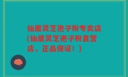 仙居灵芝孢子粉专卖店(仙居灵芝孢子粉直营店，正品保证！)